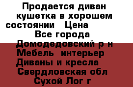 Продается диван-кушетка в хорошем состоянии › Цена ­ 2 000 - Все города, Домодедовский р-н Мебель, интерьер » Диваны и кресла   . Свердловская обл.,Сухой Лог г.